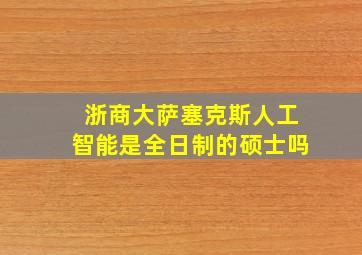 浙商大萨塞克斯人工智能是全日制的硕士吗