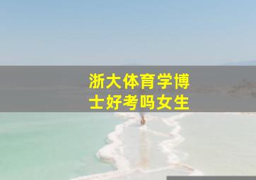 浙大体育学博士好考吗女生