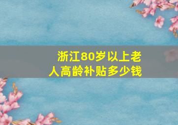 浙江80岁以上老人高龄补贴多少钱