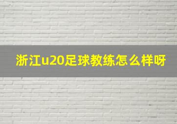 浙江u20足球教练怎么样呀