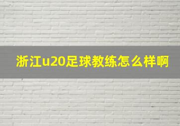 浙江u20足球教练怎么样啊