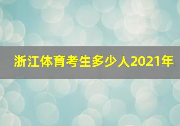 浙江体育考生多少人2021年