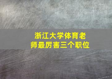 浙江大学体育老师最厉害三个职位