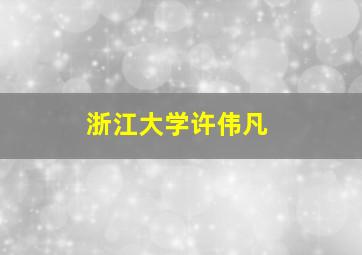 浙江大学许伟凡