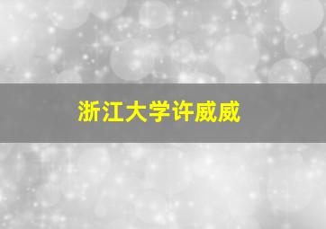 浙江大学许威威