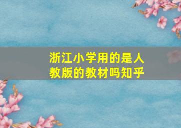 浙江小学用的是人教版的教材吗知乎