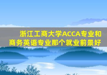 浙江工商大学ACCA专业和商务英语专业那个就业前景好