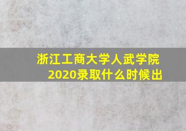 浙江工商大学人武学院2020录取什么时候出