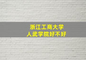 浙江工商大学人武学院好不好