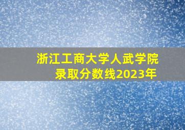 浙江工商大学人武学院录取分数线2023年