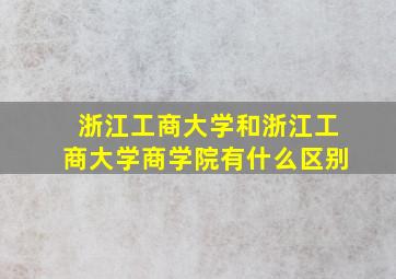 浙江工商大学和浙江工商大学商学院有什么区别