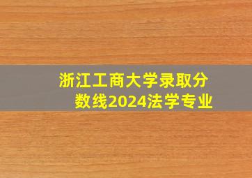 浙江工商大学录取分数线2024法学专业