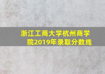 浙江工商大学杭州商学院2019年录取分数线