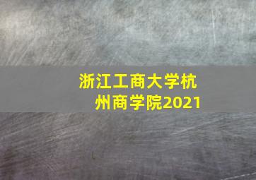 浙江工商大学杭州商学院2021