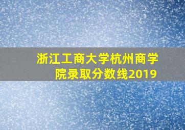 浙江工商大学杭州商学院录取分数线2019