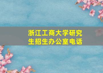 浙江工商大学研究生招生办公室电话