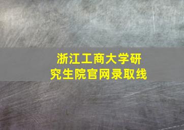 浙江工商大学研究生院官网录取线