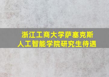 浙江工商大学萨塞克斯人工智能学院研究生待遇