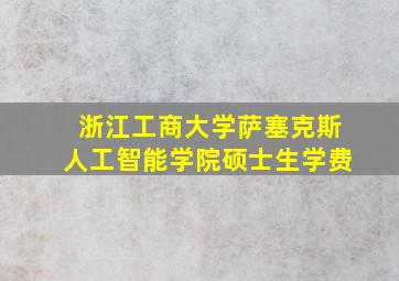 浙江工商大学萨塞克斯人工智能学院硕士生学费