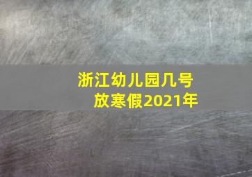 浙江幼儿园几号放寒假2021年