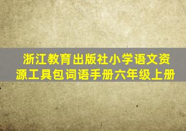 浙江教育出版社小学语文资源工具包词语手册六年级上册