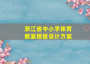 浙江省中小学体育教案模板设计方案