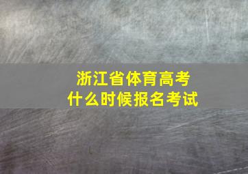 浙江省体育高考什么时候报名考试