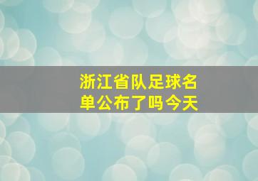 浙江省队足球名单公布了吗今天