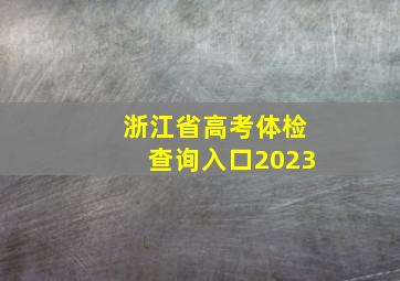 浙江省高考体检查询入口2023