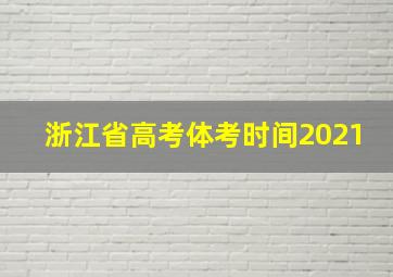 浙江省高考体考时间2021