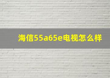 海信55a65e电视怎么样