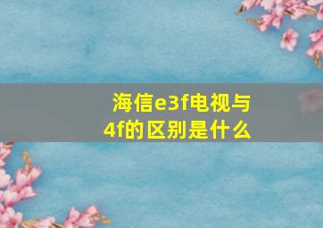 海信e3f电视与4f的区别是什么