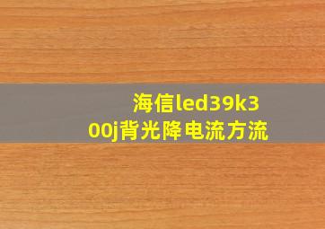 海信led39k300j背光降电流方流