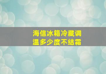 海信冰箱冷藏调温多少度不结霜