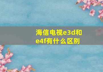 海信电视e3d和e4f有什么区别