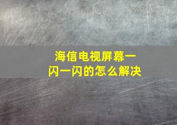 海信电视屏幕一闪一闪的怎么解决