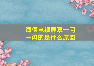 海信电视屏幕一闪一闪的是什么原因