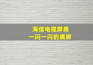 海信电视屏幕一闪一闪的黑屏