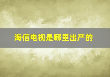 海信电视是哪里出产的