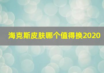 海克斯皮肤哪个值得换2020