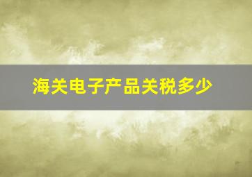 海关电子产品关税多少