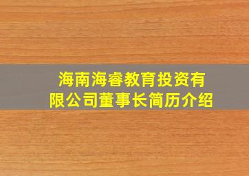 海南海睿教育投资有限公司董事长简历介绍