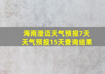 海南澄迈天气预报7天天气预报15天查询结果