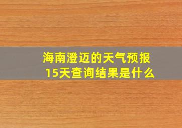 海南澄迈的天气预报15天查询结果是什么