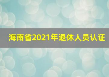 海南省2021年退休人员认证