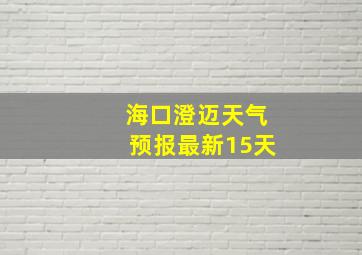 海口澄迈天气预报最新15天