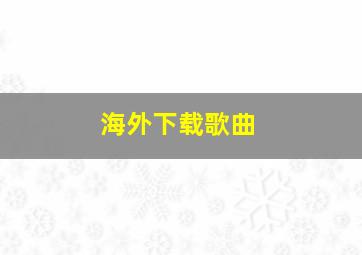 海外下载歌曲