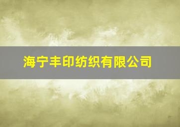 海宁丰印纺织有限公司