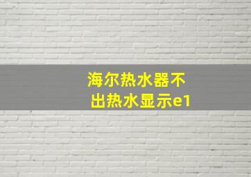 海尔热水器不出热水显示e1