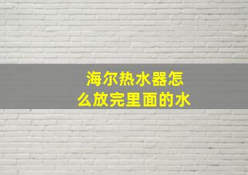 海尔热水器怎么放完里面的水